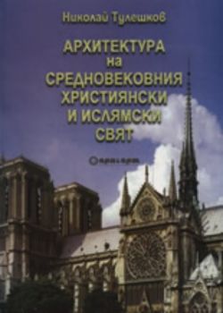 Архитектура на средновековния християнски и ислямски свят - Николай Тулешков - онлайн книжарница Сиела | Ciela.com