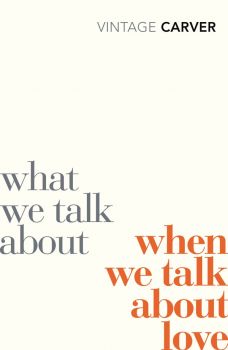 What We Talk About When We Talk About Love - Raymond Carver - Vintage Classics - 9780099530329 - Онлайн книжарница Ciela | ciela.com