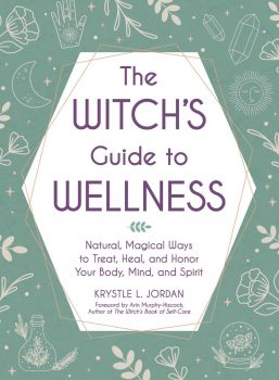 The Witch's Guide to Wellness - Natural, Magical Ways to Treat, Heal, and Honor Your Body, Mind, and Spirit