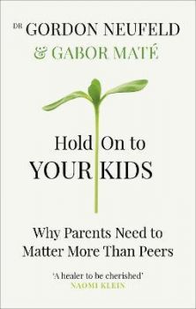 Hold on to Your Kids - Why Parents Need to Matter More Than Peers