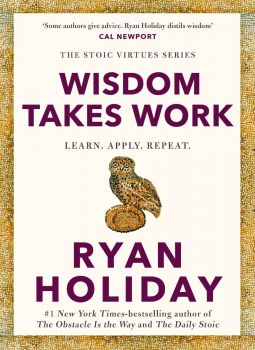 Wisdom Takes Work - Learn, Apply, Repeat - The Stoic Virtues Series - Ryan Holiday - Profile Books - Онлайн книжарница Ciela | ciela.com