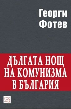 Дългата нощ на комунизма в България - ново издание - Георги Фотев - 9786190116820 - Изток-Запад - Онлайн книжарница Ciela | ciela.com