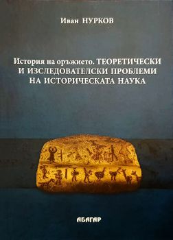 История на оръжието. Теоретически и изследователски проблеми на историческата наука - Иван Нурков - 9786191683413 - Абагар - Онлайн книжарница Ciela | ciela.com