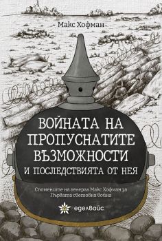 Войната на пропуснатите възможности и последствията от нея. Спомените на генерал Макс Хофман за Първата световна война - Макс Хофман - 9786197756463 - Еделвайс - Онлайн книжарница Ciela | ciela.com