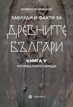 Заблуди и факти за древните българи - Погребалните обреди - книга 5 - Живко Войников - Еделвайс - 9786197756029 - Онлайн книжарница Ciela | ciela.com