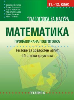 Подготовка за матура по математика – профилирана подготовка - Тестове за зрелостен изпит – 24 стъпки до успеха - Веселин Златилов и колектив -  Донка Капралова - Регалия - Онлайн книжарница Ciela | ciela.com