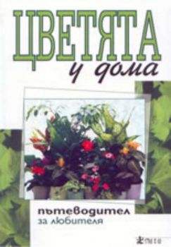 Цветята у дома - пътеводител за любителя  + 50 нови цветя