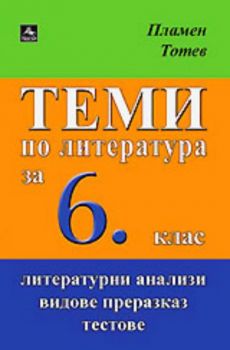 Теми по литература за 6. клас - Литературни анализи, видове преразказ, тестове