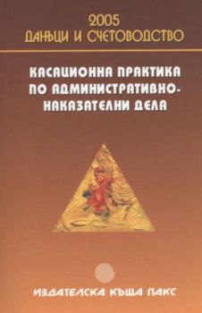 Касационна практика по административно-наказателни дела. Данъци и счетоводство 2005