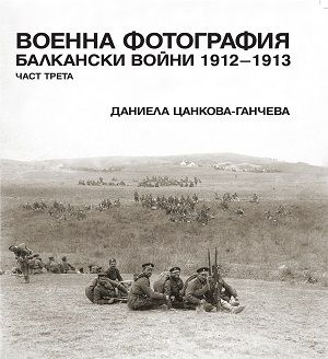 Военна фотография. Балкански войни 1912 – 1913 (В ТРИ ЧАСТИ) - 3 част 