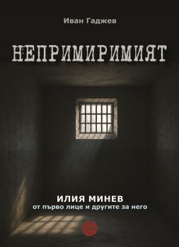 Непримиримият - Илия Минев от първо лице и другите за него - меки корици - Иван Гаджев - 9786199317327 - Онлайн книжарница Ciela | ciela.com