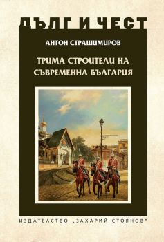 Трима строители на съвременна България - Захарий Стоянов - Антон Страшимиров - Дълг и чест - 9789540916330 - Онлайн книжарница Ciela | ciela.com