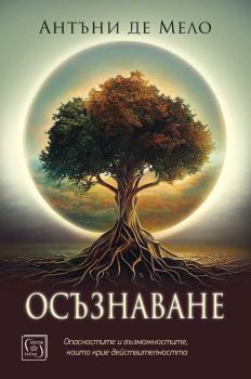 Осъзнаване - Опасностите и възможностите, които крие действителността - Антъни де Мело - 9786190111825 - Изток-Запад - Онлайн книжарница Ciela | ciela.com