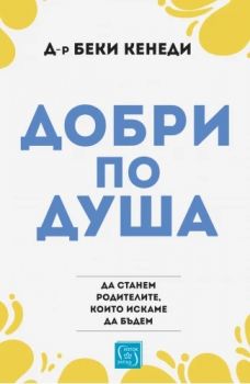 Добри по душа - Да станем родителите, които искаме да бъдем - Беки Кенеди - 9786190112372 - Изток-Запад - Онлайн книжарница Ciela | ciela.com