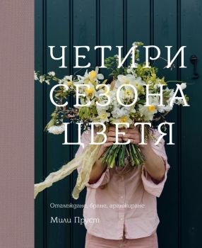 Четири сезона цветя - Отглеждане, бране, аранжиране - Мили Пруст - 9786192290924 - Ракета - Онлайн книжарница Ciela | ciela.com