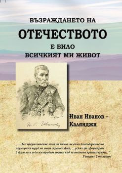 Възраждането на Отечеството е било всичкият ми живот - Иван Иванов - Калянджи - 9786197470345 - Новата цивилизация - Онлайн книжарница Ciela | ciela.com