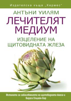 Лечителят медиум - Изцеление на щитовидната жлеза - Антъни Уилям - 9789542622598 - Хермес - Онлайн книжарница Ciela | ciela.com