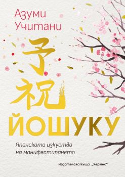ЙОШУКУ - Японското изкуство на манифестиранет - Азуми Учитани - 9789542625100 - Хермес - Онлайн книжарница Ciela | ciela.com