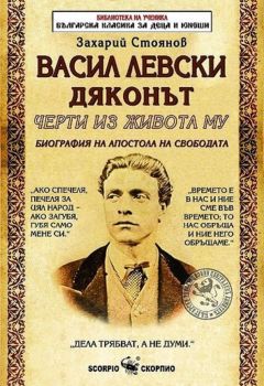 Васил Левски Дяконът - Черти от живота му - Биография на Апостола на свободата - 9789547929722 - Скорпио - Захарий Стоянов - Онлайн книжарница Ciela | ciela.com