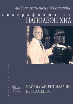 Биографията на Наполеон Хил - Живот, изпълнен с богатства - Майкъл Дж. Рит - Младши, Кърк Ландерс - 9789544747657 - Кибеа - Онлайн книжарница Ciela | ciela.com