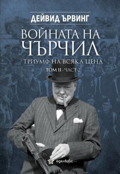 Войната на Чърчил - Триумф на всяка цена - том 2 - Дейвид Ървинг - Еделвайс - Онлайн книжарница Ciela | ciela.com