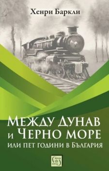 Между Дунав и Черно море, или пет години в България - Хенри Баркли - 9786190114390 - Изток-Запад - Онлайн книжарница Ciela | ciela.com