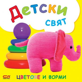 Детски свят - Цветове и форми - 9786191513888 - СофтПрес - Онлайн книжарница Ciela | ciela.com