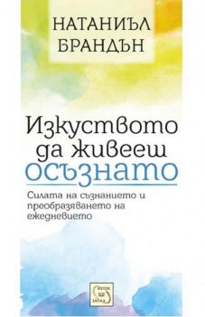 Изкуството да живееш осъзнато - Натаниъл Брандън - 9786191526666 - Изток - Запад - Онлайн книжарница Ciela | ciela.com