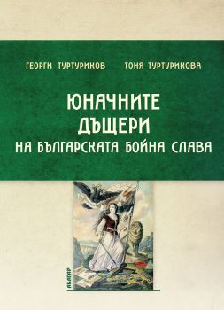 Юначните дъщери на българската бойна слава - Георги Туртуриков, Тоня Туртурикова - 9786191681761 - Абагар - Онлайн книжарница Ciela | ciela.com - Описание
