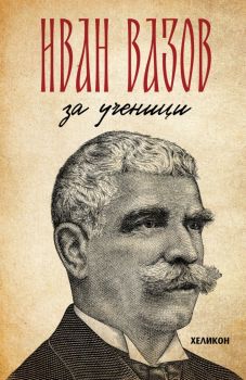 Иван Вазов - За ученици - 9786192511692 - Хеликон - Онлайн книжарница Ciela | ciela.com