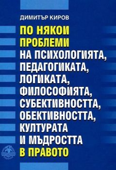 По някои проблеми на психологията, педагогиката, логиката, философията, субективността, обективността, културата и мъдростта в правото - Димитър Киров - 9786197533163 - Водолей - Онлайн книжарница Ciela | ciela.com