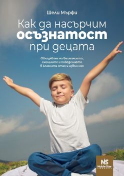 Как да насърчим осъзнатост при децата - Шели Мърфи - 9786199218631 - Noble Star - Онлайн книжарница Ciela | ciela.com