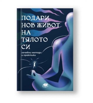 Подари нов живот на тялото си - лечебни методи и практики