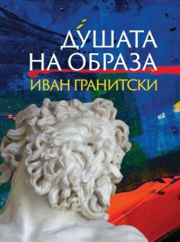 Душата на образа - Иван Гранитски - 9789540918273 - Захарий-Стоянов - Онлайн книжарница Ciela | ciela.com