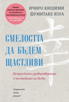 Смелостта да бъдем щастливи - Ичиро Кишими, Фумитаке Кога - 9789542623779 - Хермес - Онлайн книжарница Ciela | ciela.com