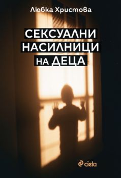 Сексуални насилници на деца - Любка Христова - 9789542844266 - Сиела - Онлайн книжарница Ciela | ciela.com