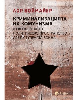 Криминализацията на комунизма в европейското политическо пространство след студената война - Лор Ноймайер - 9789543207947 - Рива - Онлайн книжарница Ciela | ciela.com