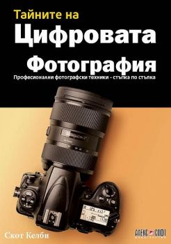 Тайните на цифровата фотография - Професионални фотографски техники - стъпка по стъпка - Скот Келби - 9789546564719 - АлексСофт - Онлайн книжарница Ciela | ciela.com