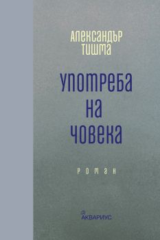 Употреба на човека - Александър Тишма - 9789548692878 - Аквариус - Онлайн книжарница Ciela | ciela.com