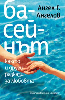 Басейнът, както и други разкази за любовта - Ангел Г. Ангелов - 9789542623564 - Хермес - Онлайн книжарница Ciela | ciela.com