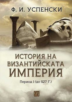 История на Византийската империя. Период I: до 527 г. - Ф. И. Успенски - 9786190111573 - Изток - Запад - Онлайн книжарница Ciela | ciela.com