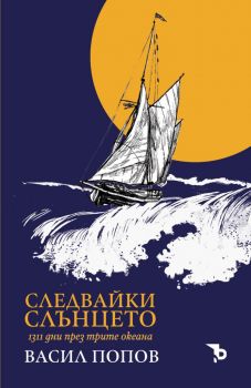 Следвайки слънцето - 1311 дни през трите океана - Васил Попов - 9786197736076 - Ерове - Онлайн книжарница Ciela | ciela.com