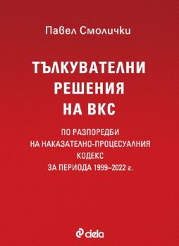 Тълкувателни решения на ВКС по разпоредби на Наказателно-процесуалния кодекс за периода 1999–2022 г. - д-р Павел Смолички - 9789542840312 - Сиела - Онлайн книжарница Ciela | ciela.com