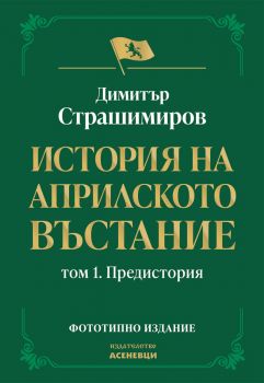 История на Априлското въстание - Том 1 - Предистория - Димитър Страшимиров - 9786192661069 - Асеневци - Онлайн книжарница Ciela | ciela.com 