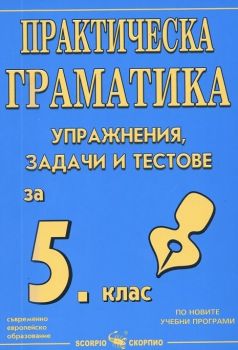 Практическа граматика - Упражнения, задачи и тестове за 5. клас - 9789547923461 - Скорпио - Онлайн книжарница Сиела | Ciela.com
