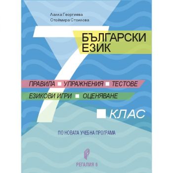 Правила, упражнения, тестове, езикови игри, оценяване - Помагало по български език за 7. клас - Лалка Георгиева, Стоймира Стоилова - 9789547453685 - Регалия 6 - Онлайн книжарница Ciela | ciela.com