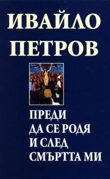 Ивайло Петров - Избрани съчинения в 7 тома - том 3 - Преди да се родя и след смъртта ми - твърди корици