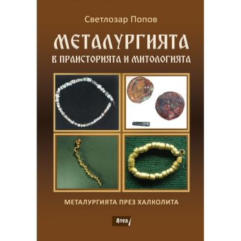Металургията в праисторията и митологията - Сетлозар Попов - 9786197624496 - Атеа букс - Онлайн книжарница Ciela | ciela.com