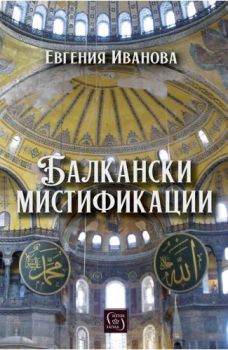 Балкански мистификации - Евгения Иванова - Изток - Запад - 9786190116547 - Онлайн книжарница Ciela | ciela.com