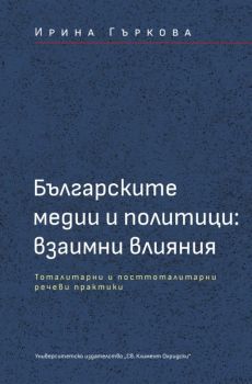 Българските медии и политици: взаимни влияния. Тоталитарни и посттоталитарни речеви практики - Ирина Гъркова - 9789540759616 - УИ "Св. Климент Охридски" - Онлайн книжарница Ciela | ciela.com